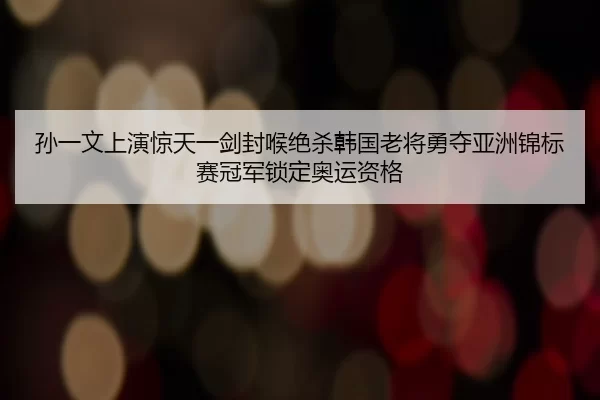 sun-yi-wen-shang-yan-jing-tian-yi-jian-feng-hou-jue-sha-han-guo-lao-jiang-yong-duo-ya-zhou-jin-biao-sai-guan-jun-suo-2-534.jpg